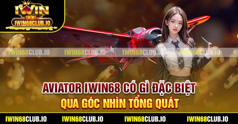 Aviator Iwin68 có gì đặc biệt qua góc nhìn tổng quát