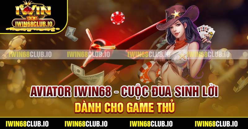 Aviator Iwin68 – Cuộc Đua Sinh Lời Dành Cho Game Thủ