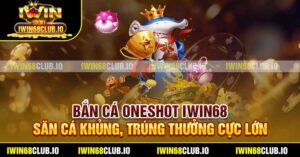 Bắn Cá Oneshot Iwin68 – Săn Cá Khủng, Trúng Thưởng Cực Lớn