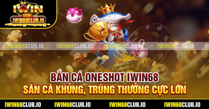Bắn Cá Oneshot Iwin68 – Săn Cá Khủng, Trúng Thưởng Cực Lớn