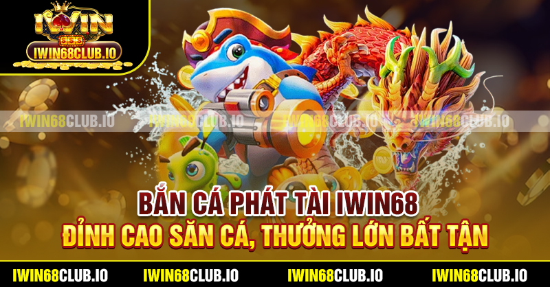 Bắn Cá Phát Tài Iwin68 – Đỉnh Cao Săn Cá, Thưởng Lớn Bất Tận