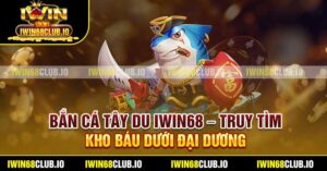 Bắn Cá Tây Du Iwin68 – Truy Tìm Kho Báu Dưới Đại Dương
