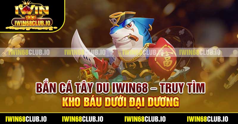 Bắn Cá Tây Du Iwin68 – Truy Tìm Kho Báu Dưới Đại Dương