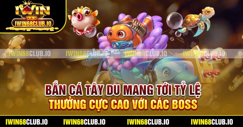 Bắn Cá Tây Du mang tới tỷ lệ thưởng cực cao với các boss