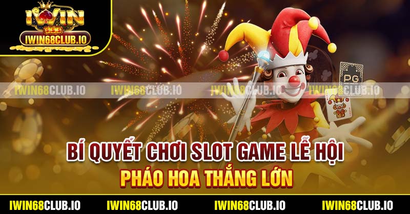 Bí quyết chơi slot game lễ hội pháo hoa thắng lớn