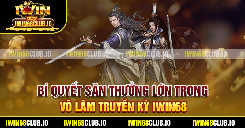 Bí quyết săn thưởng lớn trong Võ Lâm Truyền Kỳ Iwin68