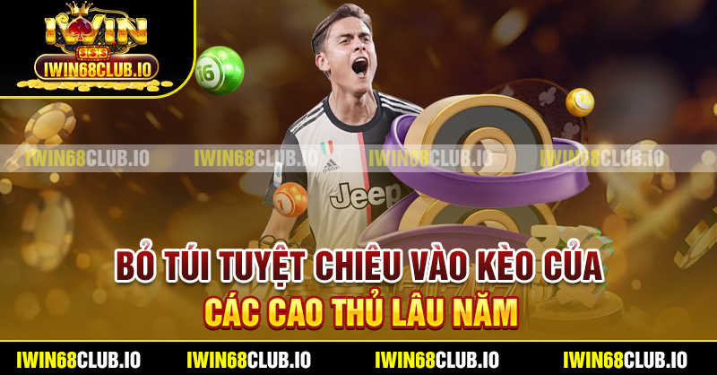 Bỏ túi tuyệt chiêu vào kèo của các cao thủ lâu năm