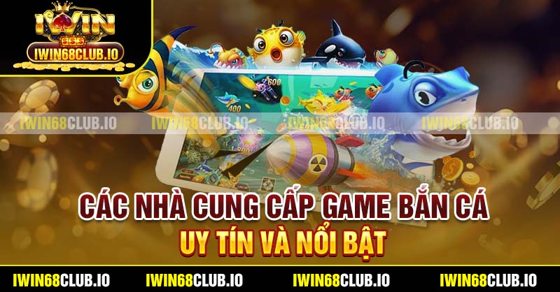 Các nhà cung cấp game bắn cá uy tín và nổi bật