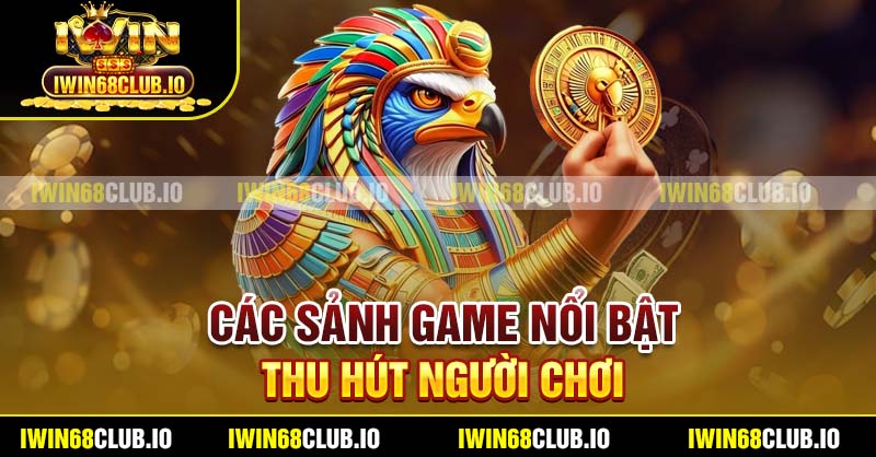 Các sảnh game nổi bật thu hút người chơi