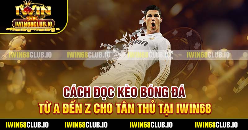 Cách Đọc Kèo Bóng Đá Từ A Đến Z Cho Tân Thủ Tại Iwin68