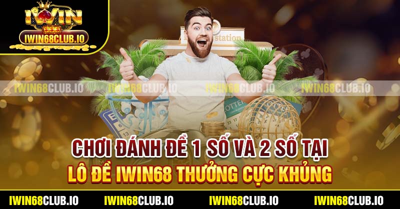 Chơi đánh đề 1 số và 2 số tại Lô đề Iwin68 thưởng cực khủng