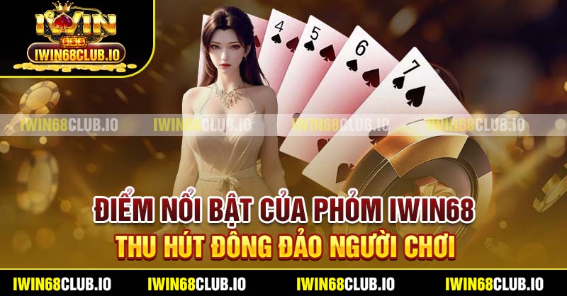 Điểm nổi bật của Phỏm Iwin68 thu hút đông đảo người chơi