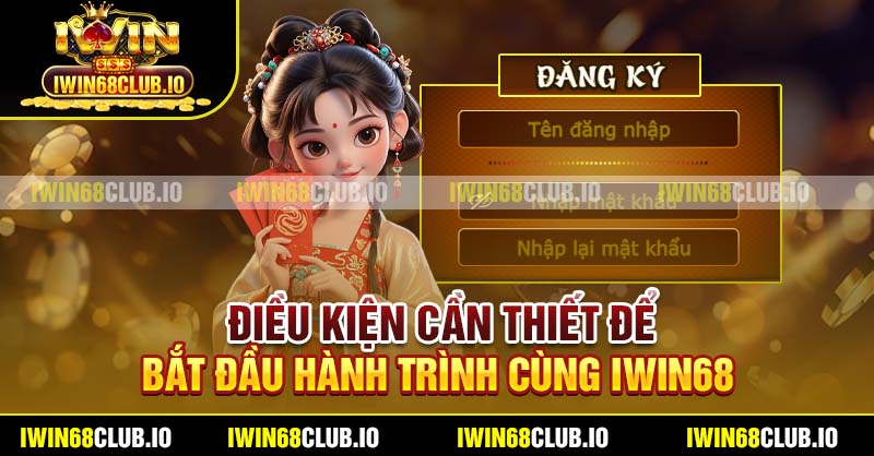 Điều kiện cần thiết để bắt đầu hành trình cùng IWIN68