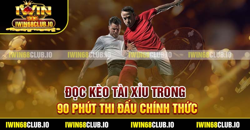 Đọc kèo tài xỉu trong 90 phút thi đấu chính thức