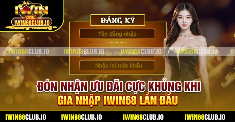 Đón nhận ưu đãi cực khủng khi gia nhập IWIN68 lần đầu