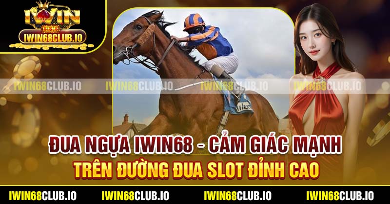 Đua Ngựa Iwin68 – Cảm Giác Mạnh Trên Đường Đua Slot Đỉnh Cao