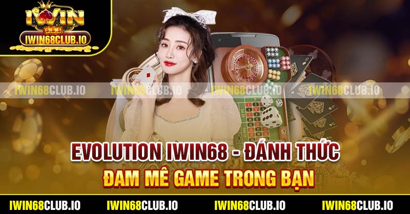 Evolution Iwin68 - Đánh Thức Đam Mê Game Trong Bạn