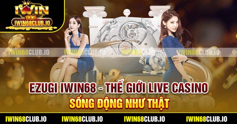 Ezugi Iwin68 – Thế Giới Live Casino Sống Động Như Thật