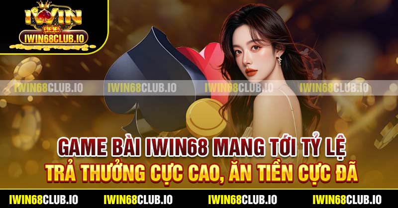 Game bài Iwin68 mang tới tỷ lệ trả thưởng cực cao, ăn tiền cực đã
