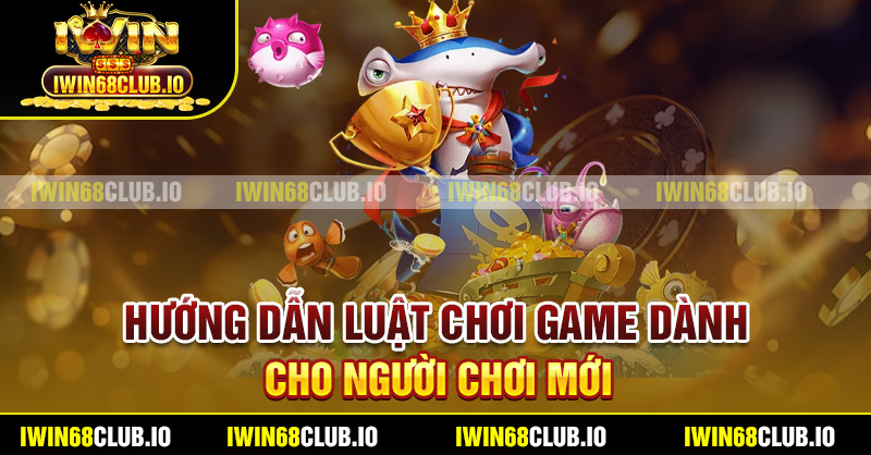 Hướng dẫn luật chơi game dành cho người chơi mới