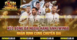 Kèo Bóng Đá Ngoại Hạng Anh Iwin68 - Nhận Định Cùng Chuyên Gia