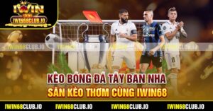 Kèo Bóng Đá Tây Ban Nha - Săn Kèo Thơm Cùng Iwin68
