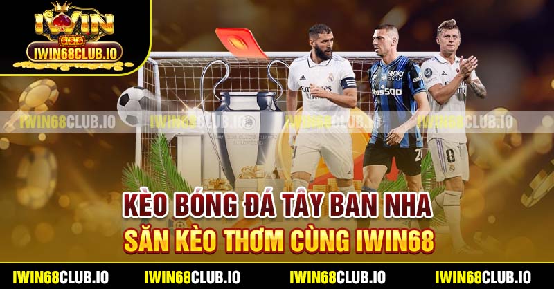 Kèo Bóng Đá Tây Ban Nha - Săn Kèo Thơm Cùng Iwin68