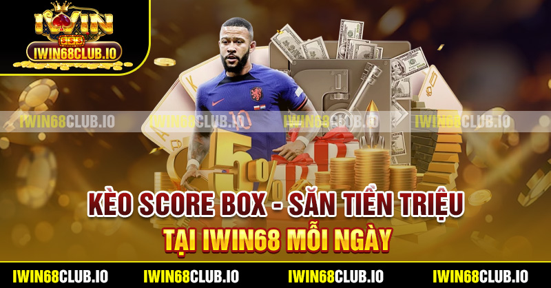 Kèo Score Box - Săn Tiền Triệu Tại Iwin68 Mỗi Ngày
