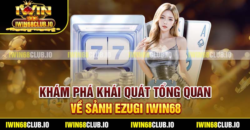 Khám phá khái quát tổng quan về sảnh Ezugi Iwin68