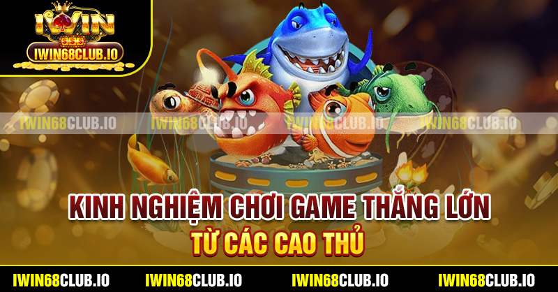 Kinh nghiệm chơi game thắng lớn từ các cao thủ