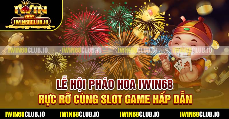 Lễ Hội Pháo Hoa Iwin68 - Rực Rỡ Cùng Slot Game Hấp Dẫn