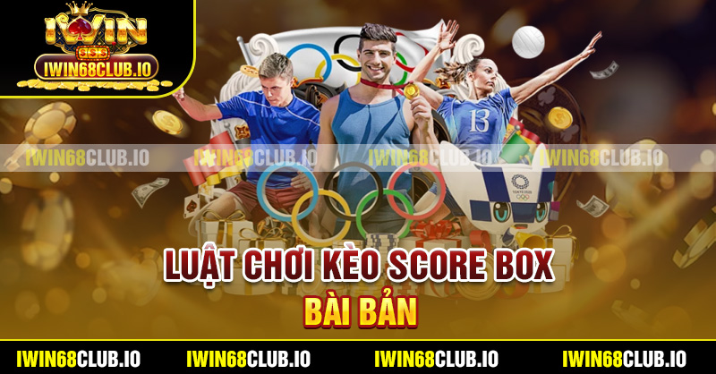 Luật chơi kèo score box bài bản