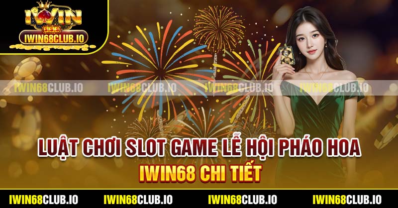 Luật chơi slot game lễ hội pháo hoa Iwin68 chi tiết