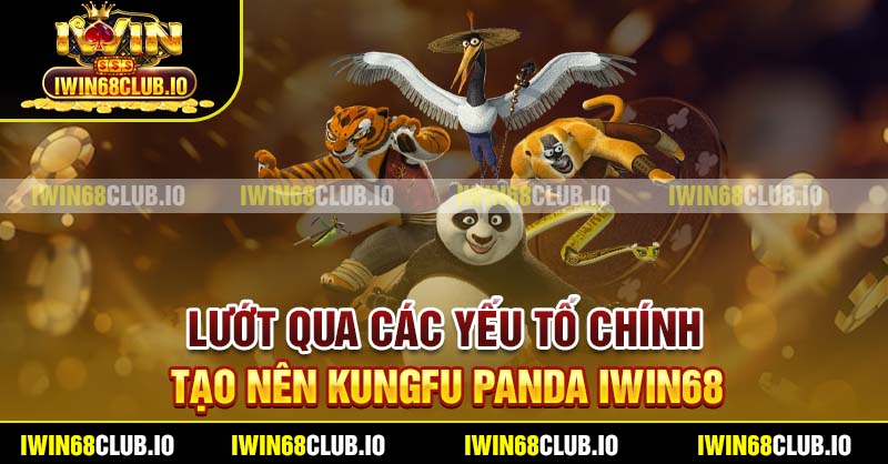 Lướt qua các yếu tố chính tạo nên Kungfu Panda Iwin68