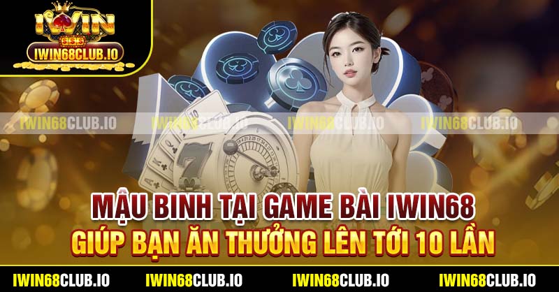 Mậu Binh tại game bài Iwin68 giúp bạn ăn thưởng lên tới 10 lần