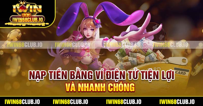 Nạp tiền bằng ví điện tử tiện lợi và nhanh chóng
