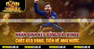 Nhận Định Kèo Bóng Đá Iwin68 - Chốt Kèo Vàng, Tiền Về Như Nước