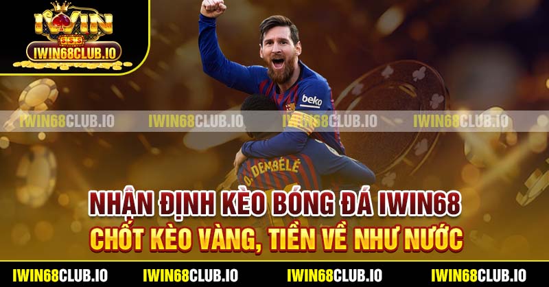 Nhận Định Kèo Bóng Đá Iwin68 - Chốt Kèo Vàng, Tiền Về Như Nước