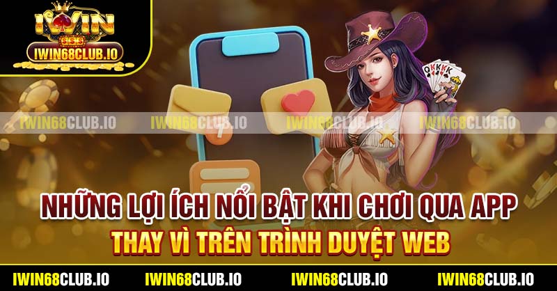 Những lợi ích nổi bật khi chơi qua app thay vì trên trình duyệt web