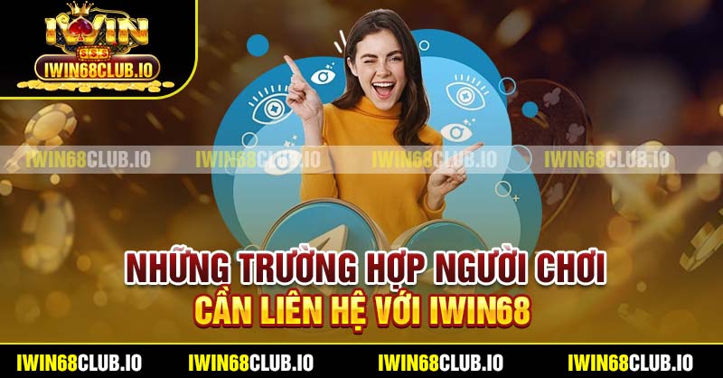Những trường hợp người chơi cần liên hệ với Iwin68