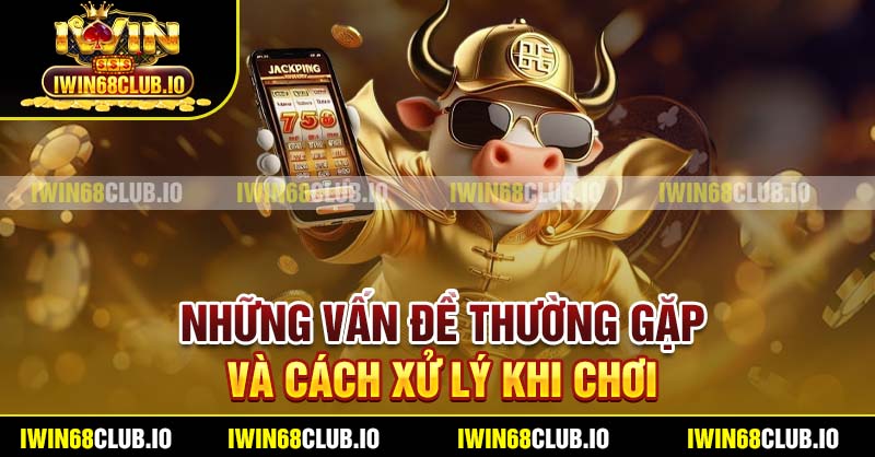 Những vấn đề thường gặp và cách xử lý khi chơi