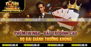 Phỏm Iwin68 – Đấu Trí Đỉnh Cao, Đọ Bài Giành Thưởng Khủng