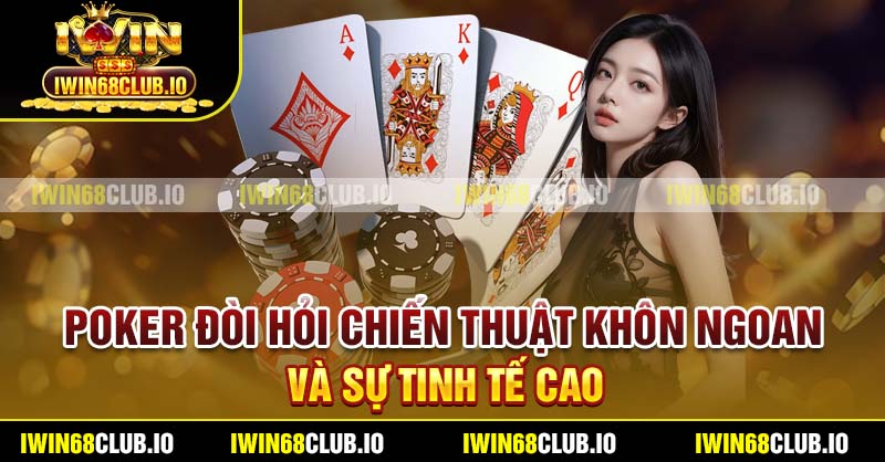 Poker đòi hỏi chiến thuật khôn ngoan và sự tinh tế cao
