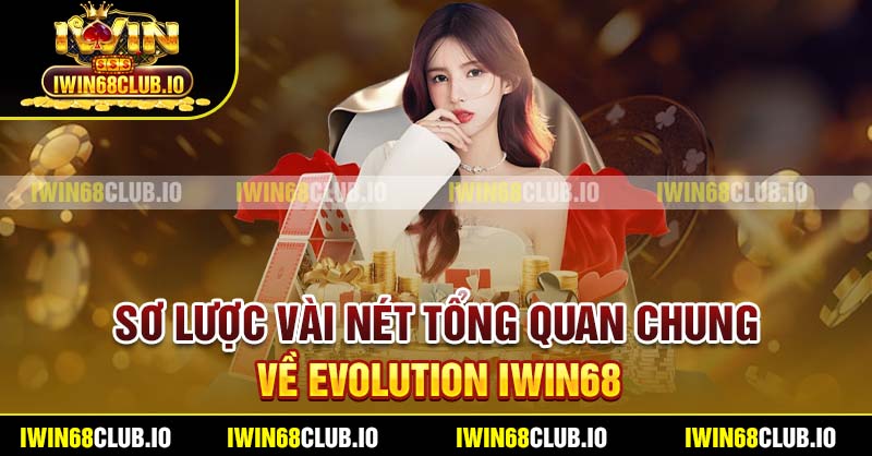 Sơ lược vài nét tổng quan chung về Evolution Iwin68