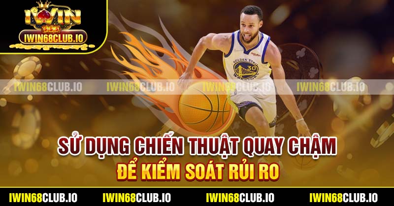 Sử dụng chiến thuật quay chậm để kiểm soát rủi ro