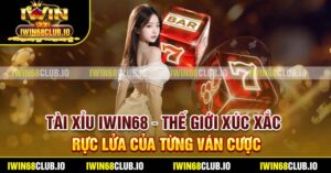 Tài Xỉu Iwin68 – Thế Giới Xúc Xắc Rực Lửa Của Từng Ván Cược