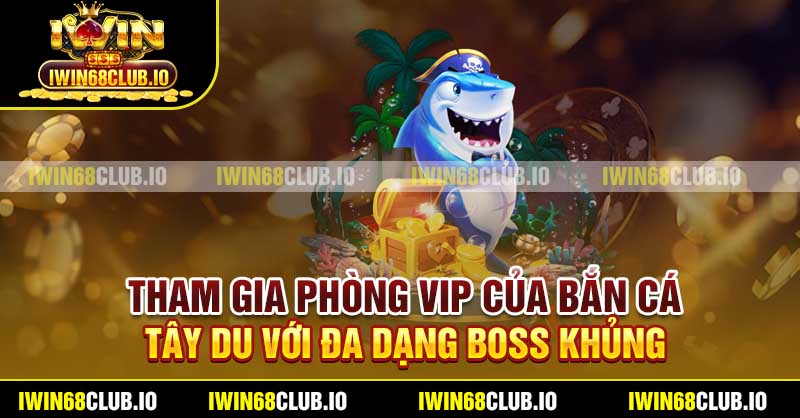 Tham gia phòng VIP của Bắn Cá Tây Du với đa dạng boss khủng