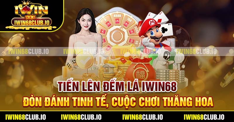 Tiến Lên Đếm Lá Iwin68 - Đòn Đánh Tinh Tế, Cuộc Chơi Thăng Hoa