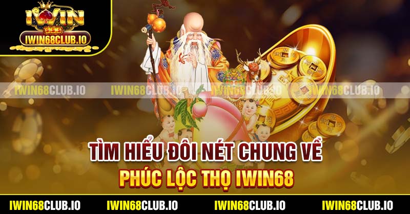 Tìm hiểu đôi nét chung về Phúc Lộc Thọ Iwin68