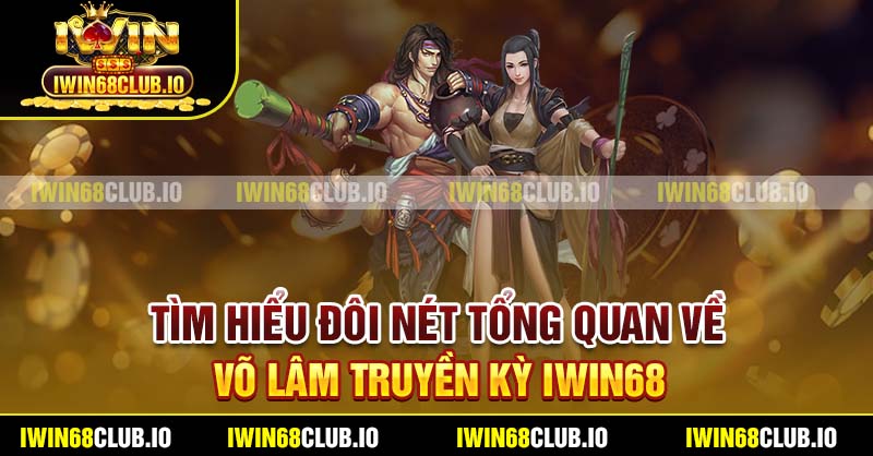 Tìm hiểu đôi nét tổng quan về Võ Lâm Truyền Kỳ Iwin68